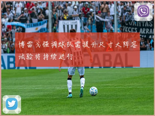 博雷戈强调球队需提升尺寸大阵容试验将持续进行