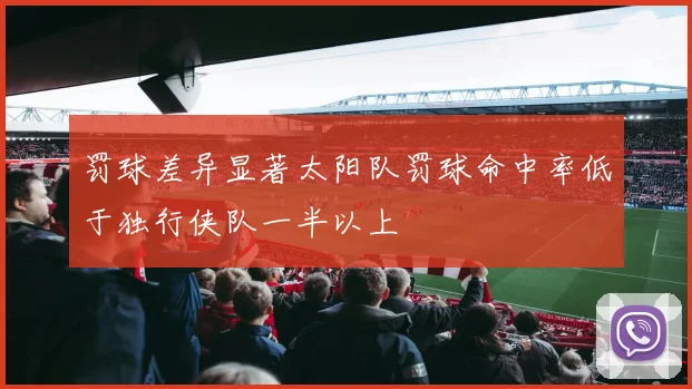 罚球差异显著太阳队罚球命中率低于独行侠队一半以上